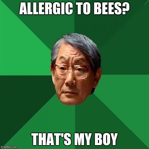 High Expectations Asian Father | ALLERGIC TO BEES? THAT'S MY BOY | image tagged in memes,high expectations asian father | made w/ Imgflip meme maker
