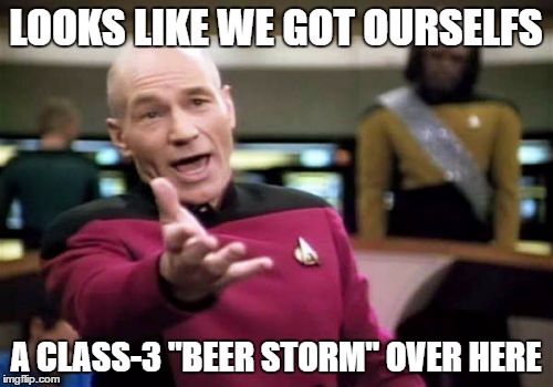 Picard Wtf Meme | LOOKS LIKE WE GOT OURSELFS A CLASS-3 "BEER STORM" OVER HERE | image tagged in memes,picard wtf | made w/ Imgflip meme maker