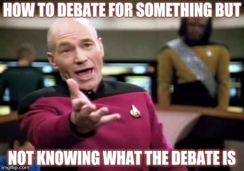 Picard Wtf | HOW TO DEBATE FOR SOMETHING BUT; NOT KNOWING WHAT THE DEBATE IS | image tagged in memes,picard wtf | made w/ Imgflip meme maker