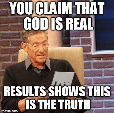 Maury Lie Detector | YOU CLAIM THAT GOD IS REAL; RESULTS SHOWS
THIS IS THE TRUTH | image tagged in memes,maury lie detector | made w/ Imgflip meme maker