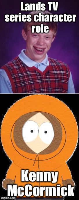I'm headin' out to South Park, gonna see if I can't unwind. | Lands TV series character role; Kenny McCormick | image tagged in south park,memes | made w/ Imgflip meme maker