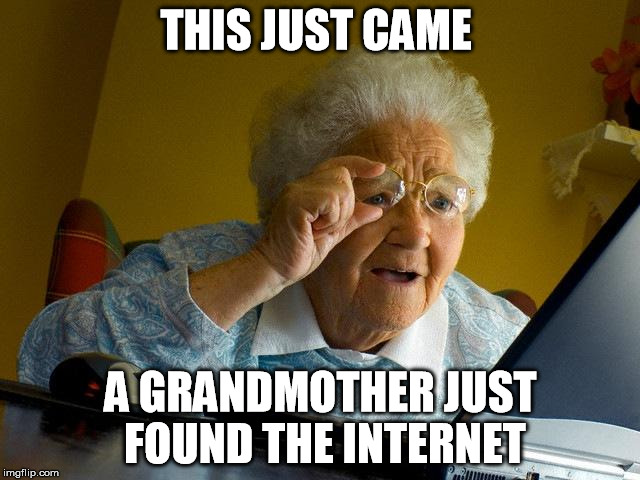 Grandma Finds The Internet Meme | THIS JUST CAME; A GRANDMOTHER JUST FOUND THE INTERNET | image tagged in memes,grandma finds the internet | made w/ Imgflip meme maker