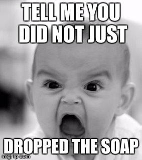 Angry Baby Meme | TELL ME YOU DID NOT JUST; DROPPED THE SOAP | image tagged in memes,angry baby | made w/ Imgflip meme maker
