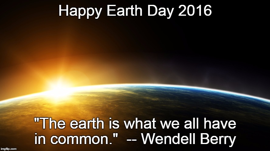 Happy Earth Day 2016; "The earth is what we all have in common."

-- Wendell Berry | image tagged in earthday2016 | made w/ Imgflip meme maker