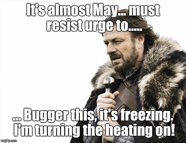 Brace yourself. Here comes the big freeze after the April heatwave.  | It's almost May...
must resist urge to..... ... Bugger this, it's freezing. I'm turning the heating on! | image tagged in memes,brace yourselves x is coming,heating | made w/ Imgflip meme maker