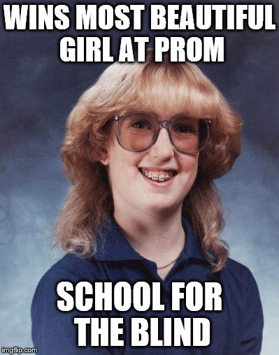 badluckbrenda | WINS MOST BEAUTIFUL GIRL AT PROM; SCHOOL FOR THE BLIND | image tagged in badluckbrenda | made w/ Imgflip meme maker