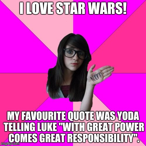 Idiot Nerd Girl Meme | I LOVE STAR WARS! MY FAVOURITE QUOTE WAS YODA TELLING LUKE "WITH GREAT POWER COMES GREAT RESPONSIBILITY". | image tagged in memes,idiot nerd girl | made w/ Imgflip meme maker