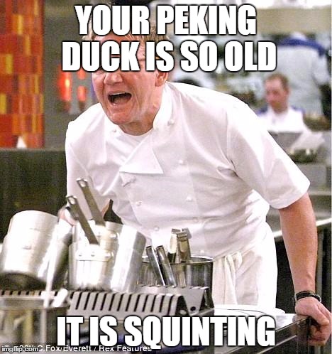 Chef Gordon Ramsay Meme | YOUR PEKING DUCK IS SO OLD; IT IS SQUINTING | image tagged in memes,chef gordon ramsay | made w/ Imgflip meme maker