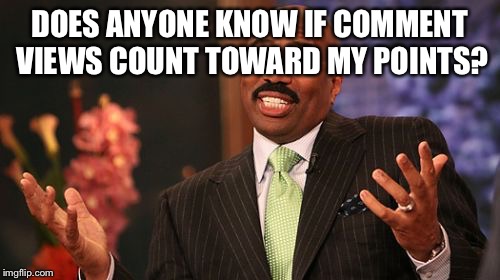 DOES ANYONE KNOW IF COMMENT VIEWS
COUNT TOWARD MY POINTS? | image tagged in memes,steve harvey | made w/ Imgflip meme maker