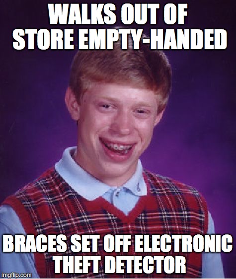Bad Luck Brian | WALKS OUT OF STORE EMPTY-HANDED; BRACES SET OFF ELECTRONIC THEFT DETECTOR | image tagged in memes,bad luck brian | made w/ Imgflip meme maker