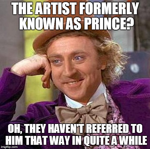 Creepy Condescending Wonka Meme | THE ARTIST FORMERLY KNOWN AS PRINCE? OH, THEY HAVEN'T REFERRED TO HIM THAT WAY IN QUITE A WHILE | image tagged in memes,creepy condescending wonka | made w/ Imgflip meme maker