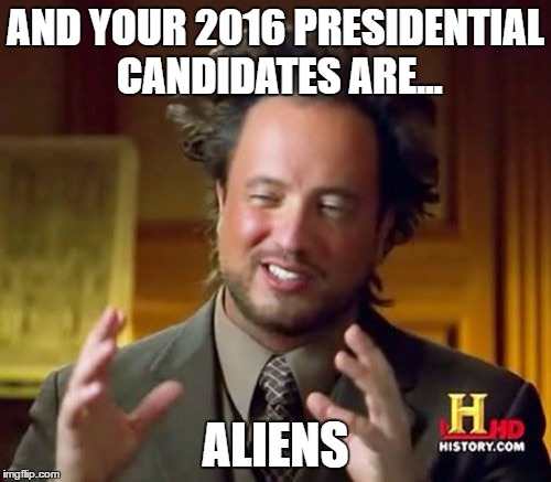 It's true, they're all bad.  | AND YOUR 2016 PRESIDENTIAL CANDIDATES ARE... ALIENS | image tagged in memes,ancient aliens | made w/ Imgflip meme maker