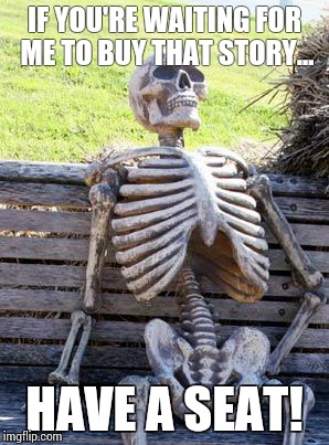 Waiting Skeleton | IF YOU'RE WAITING FOR ME TO BUY THAT STORY... HAVE A SEAT! | image tagged in memes,waiting skeleton | made w/ Imgflip meme maker