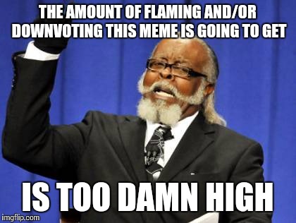 Too Damn High Meme | THE AMOUNT OF FLAMING AND/OR DOWNVOTING THIS MEME IS GOING TO GET IS TOO DAMN HIGH | image tagged in memes,too damn high | made w/ Imgflip meme maker