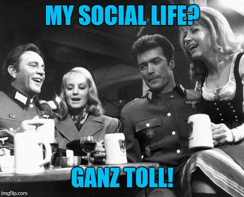 MY SOCIAL LIFE? GANZ TOLL! | made w/ Imgflip meme maker