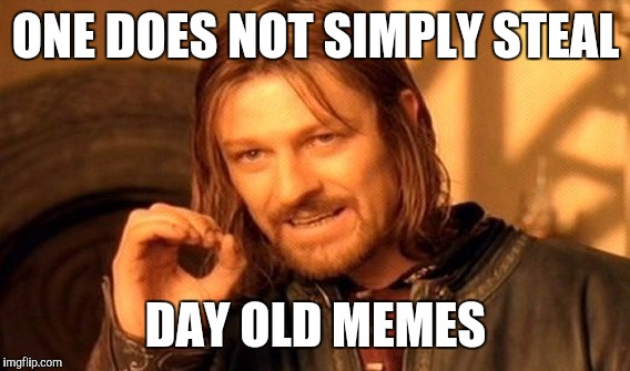 One Does Not Simply Meme | ONE DOES NOT SIMPLY STEAL DAY OLD MEMES | image tagged in memes,one does not simply | made w/ Imgflip meme maker