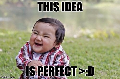 Evil Toddler Meme | THIS IDEA; IS PERFECT >:D | image tagged in memes,evil toddler | made w/ Imgflip meme maker