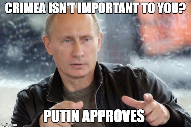 Putin Approves | CRIMEA ISN'T IMPORTANT TO YOU? PUTIN APPROVES | image tagged in putin approves | made w/ Imgflip meme maker