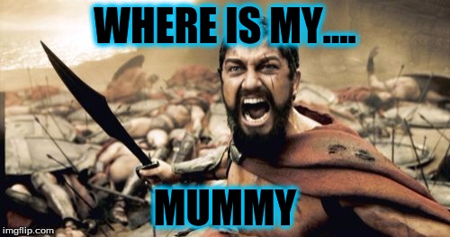 Sparta Leonidas Meme | WHERE IS MY.... MUMMY | image tagged in memes,sparta leonidas | made w/ Imgflip meme maker