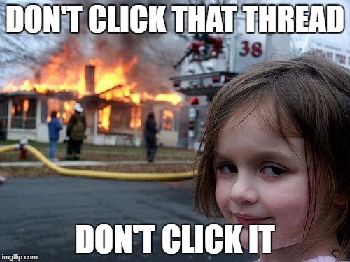 Disaster Girl Meme | DON'T CLICK THAT THREAD; DON'T CLICK IT | image tagged in memes,disaster girl | made w/ Imgflip meme maker