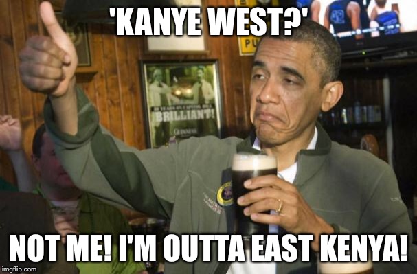 obama beer |  'KANYE WEST?'; NOT ME! I'M OUTTA EAST KENYA! | image tagged in obama beer | made w/ Imgflip meme maker