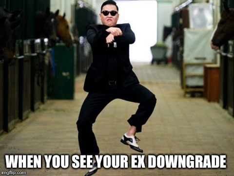 Psy Horse Dance Meme | WHEN YOU SEE YOUR EX DOWNGRADE | image tagged in memes,psy horse dance | made w/ Imgflip meme maker