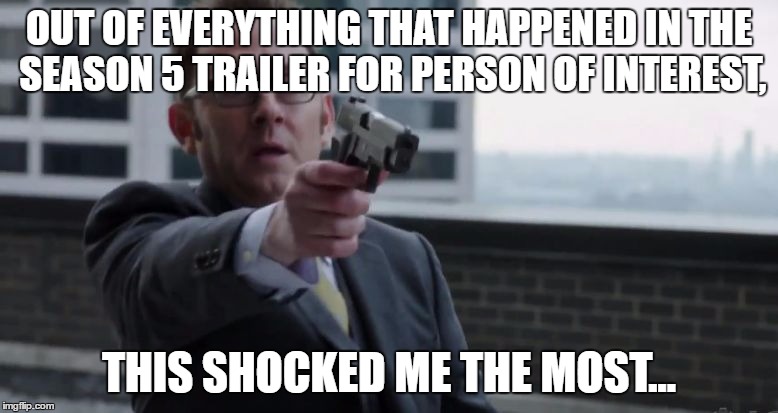 Harold Finch With a Gun | OUT OF EVERYTHING THAT HAPPENED IN THE SEASON 5 TRAILER FOR PERSON OF INTEREST, THIS SHOCKED ME THE MOST... | image tagged in harold finch with a gun | made w/ Imgflip meme maker