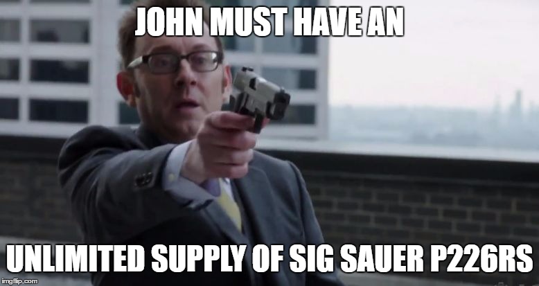 Harold Finch With a Gun | JOHN MUST HAVE AN; UNLIMITED SUPPLY OF SIG SAUER P226RS | image tagged in harold finch with a gun | made w/ Imgflip meme maker