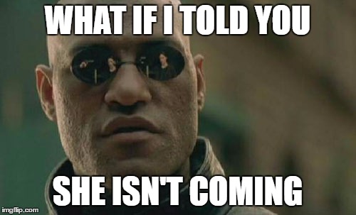 Matrix Morpheus Meme | WHAT IF I TOLD YOU SHE ISN'T COMING | image tagged in memes,matrix morpheus | made w/ Imgflip meme maker
