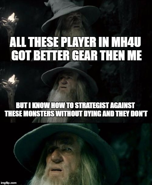 Confused Gandalf | ALL THESE PLAYER IN MH4U GOT BETTER GEAR THEN ME; BUT I KNOW HOW TO STRATEGIST AGAINST THESE MONSTERS WITHOUT DYING AND THEY DON'T | image tagged in memes,confused gandalf | made w/ Imgflip meme maker