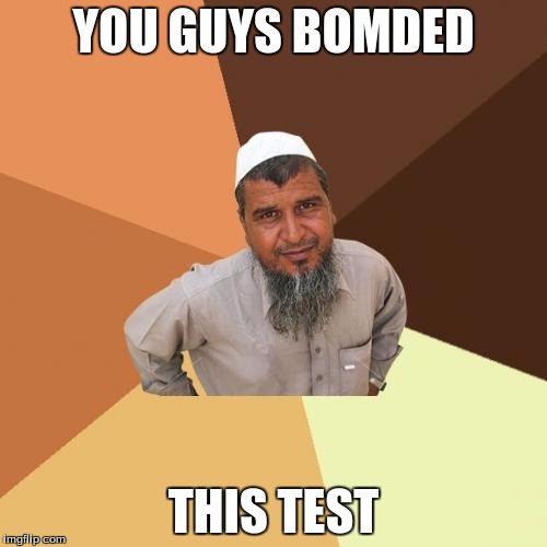 Ordinary Muslim Man | YOU GUYS BOMDED; THIS TEST | image tagged in memes,ordinary muslim man | made w/ Imgflip meme maker