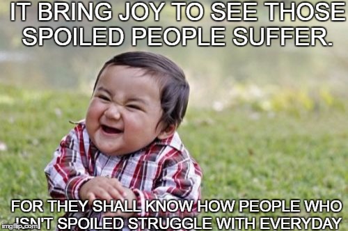 Evil Toddler Meme | IT BRING JOY TO SEE THOSE SPOILED PEOPLE SUFFER. FOR THEY SHALL KNOW HOW PEOPLE WHO ISN'T SPOILED STRUGGLE WITH EVERYDAY | image tagged in memes,evil toddler | made w/ Imgflip meme maker