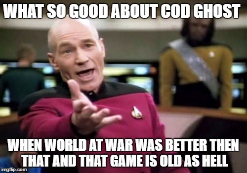 Picard Wtf Meme | WHAT SO GOOD ABOUT COD GHOST WHEN WORLD AT WAR WAS BETTER THEN THAT AND THAT GAME IS OLD AS HELL | image tagged in memes,picard wtf | made w/ Imgflip meme maker