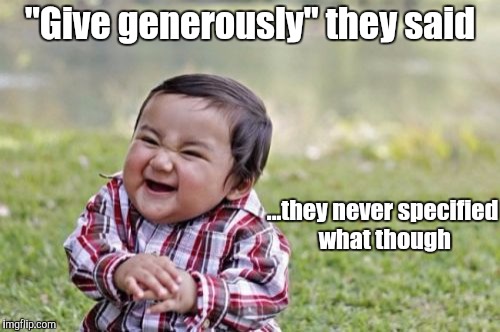 Evil Toddler | "Give generously" they said; ...they never specified what though | image tagged in memes,evil toddler | made w/ Imgflip meme maker