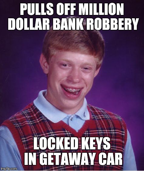 Bad Luck Brian | PULLS OFF MILLION DOLLAR BANK ROBBERY; LOCKED KEYS IN GETAWAY CAR | image tagged in memes,bad luck brian | made w/ Imgflip meme maker