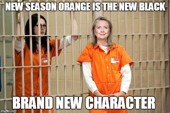 Next season on "Orange is the New Black" | NEW SEASON ORANGE IS THE NEW BLACK; BRAND NEW CHARACTER | image tagged in orange is the new black,hillary clinton,memes | made w/ Imgflip meme maker