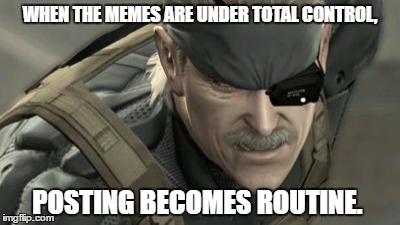 WHEN THE MEMES ARE UNDER TOTAL CONTROL, POSTING BECOMES ROUTINE. | made w/ Imgflip meme maker