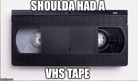 SHOULDA HAD A; VHS TAPE | image tagged in vhs,tape | made w/ Imgflip meme maker