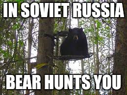 bear in tree stand | IN SOVIET RUSSIA; BEAR HUNTS YOU | image tagged in bear in tree stand | made w/ Imgflip meme maker