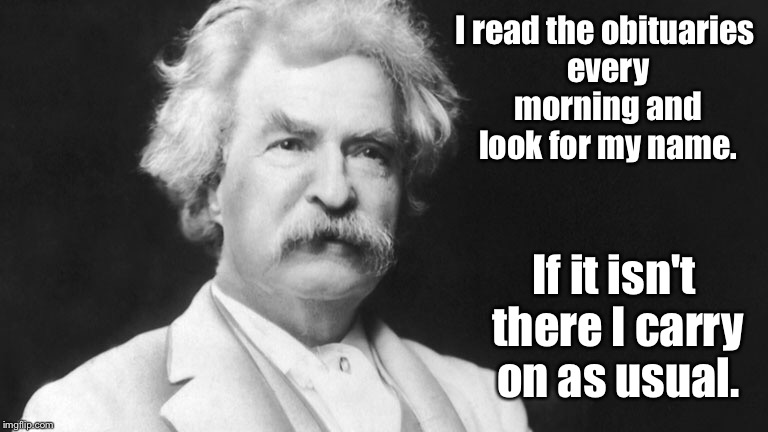 I read the obituaries every morning and look for my name. If it isn't there I carry on as usual. | made w/ Imgflip meme maker