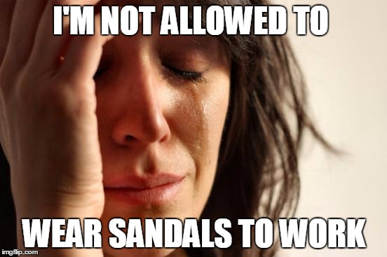 First World Problems Meme | I'M NOT ALLOWED TO; WEAR SANDALS TO WORK | image tagged in memes,first world problems | made w/ Imgflip meme maker