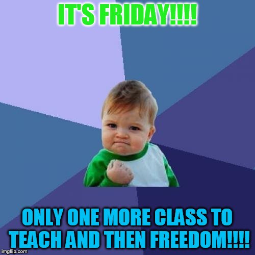 Success Kid Meme | IT'S FRIDAY!!!! ONLY ONE MORE CLASS TO TEACH AND THEN FREEDOM!!!! | image tagged in memes,success kid | made w/ Imgflip meme maker