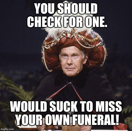 YOU SHOULD CHECK FOR ONE. WOULD SUCK TO MISS YOUR OWN FUNERAL! | made w/ Imgflip meme maker