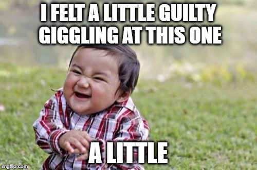 Evil Toddler Meme | I FELT A LITTLE GUILTY GIGGLING AT THIS ONE A LITTLE | image tagged in memes,evil toddler | made w/ Imgflip meme maker