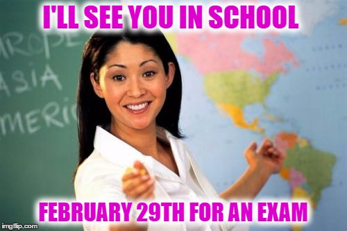 I'LL SEE YOU IN SCHOOL FEBRUARY 29TH FOR AN EXAM | made w/ Imgflip meme maker