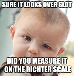 Skeptical Baby Meme | SURE IT LOOKS OVER SLOT; DID YOU MEASURE IT ON THE RICHTER SCALE | image tagged in memes,skeptical baby | made w/ Imgflip meme maker