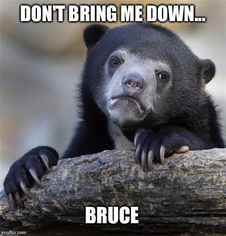 Confession Bear Meme | DON'T BRING ME DOWN... BRUCE | image tagged in memes,confession bear | made w/ Imgflip meme maker