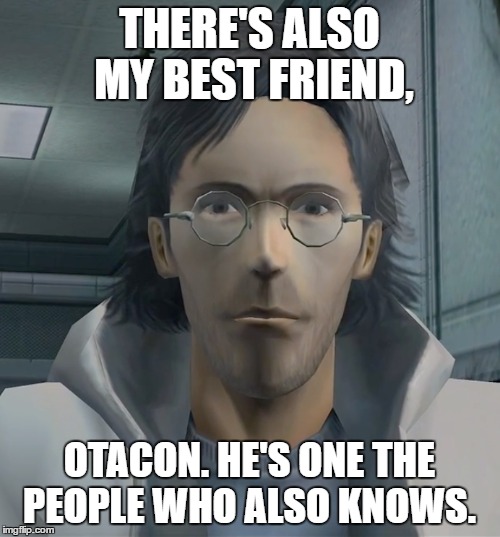 THERE'S ALSO MY BEST FRIEND, OTACON. HE'S ONE THE PEOPLE WHO ALSO KNOWS. | made w/ Imgflip meme maker