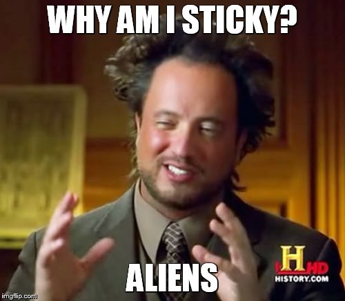 Ancient Aliens | WHY AM I STICKY? ALIENS | image tagged in memes,ancient aliens | made w/ Imgflip meme maker