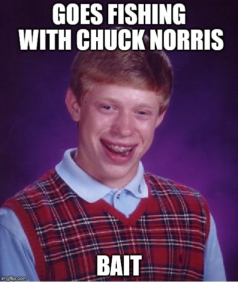 Bad Luck Brian Meme | GOES FISHING WITH CHUCK NORRIS BAIT | image tagged in memes,bad luck brian | made w/ Imgflip meme maker